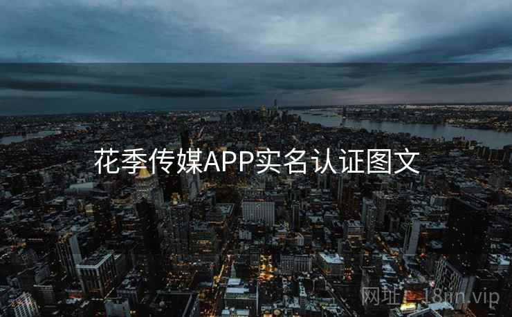 花季传媒APP实名认证图文 第1张 花季传媒APP实名认证图文 第1张