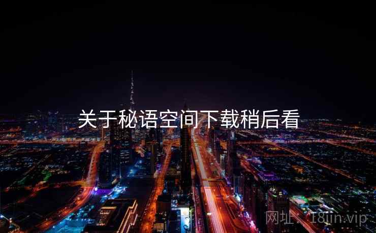 关于秘语空间下载稍后看