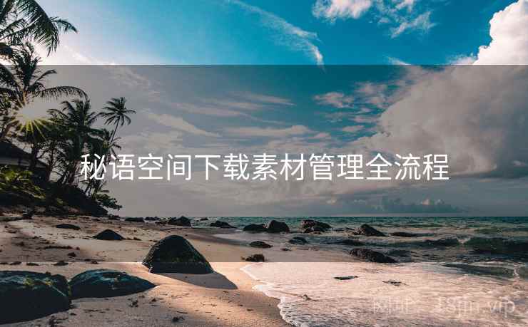 秘语空间下载素材管理全流程