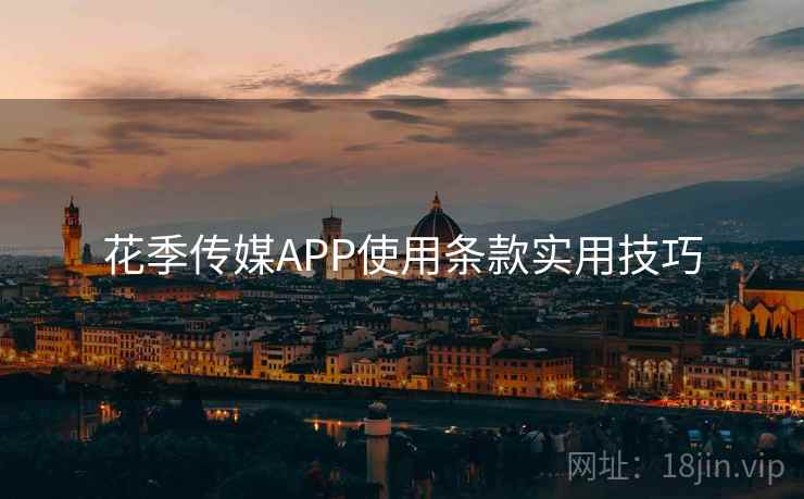 花季传媒APP使用条款实用技巧 第2张 花季传媒APP使用条款实用技巧 第2张