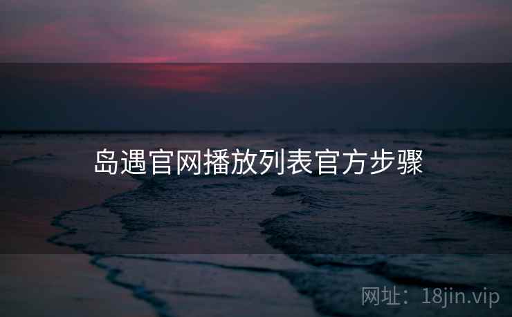 岛遇官网播放列表官方步骤