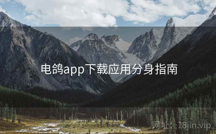 电鸽app下载应用分身指南