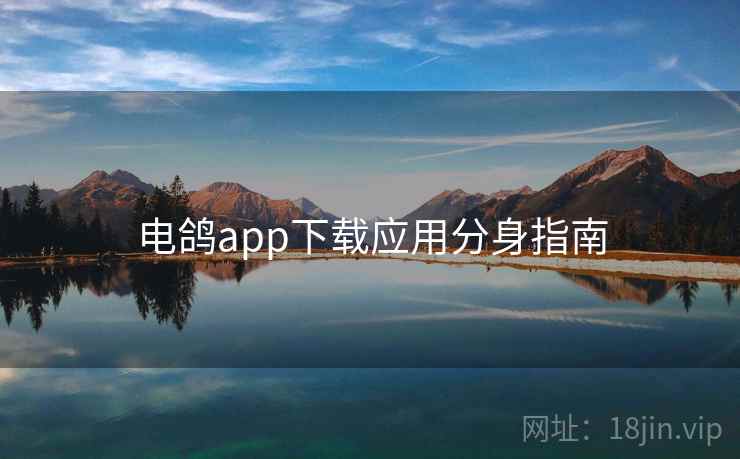 电鸽app下载应用分身指南